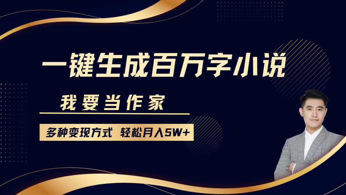 我要当作家，一键生成百万字小说，多种变现方式，轻松月入5W+-情久项目网