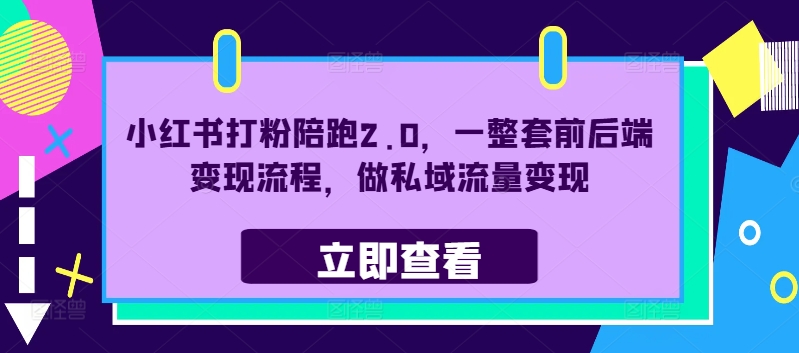 小红书打粉陪跑2.0，一整套前后端变现流程，做私域流量变现-情久项目网