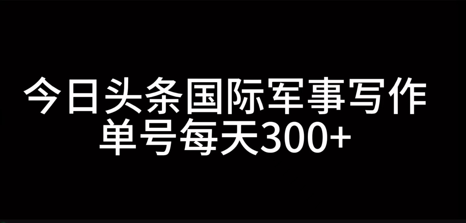 今日头条国际军事写作，利用AI创作，单号日入300+-情久项目网