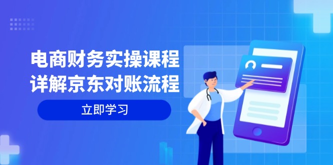 电商财务实操课程：详解京东对账流程，从交易流程到利润核算全面覆盖-情久项目网