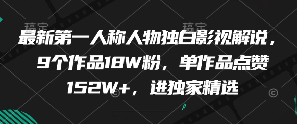 最新第一人称人物独白影视解说，9个作品18W粉，单作品点赞152W+，进独家精选-情久项目网