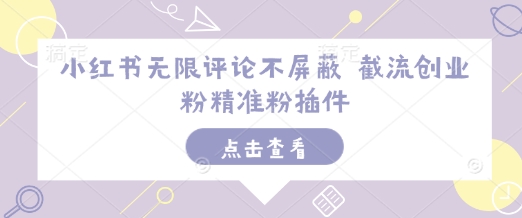 小红书无限评论不屏蔽 截流创业粉精准粉插件-情久项目网