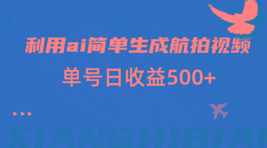利用ai简单复制粘贴，生成航拍视频，单号日收益500+-情久项目网