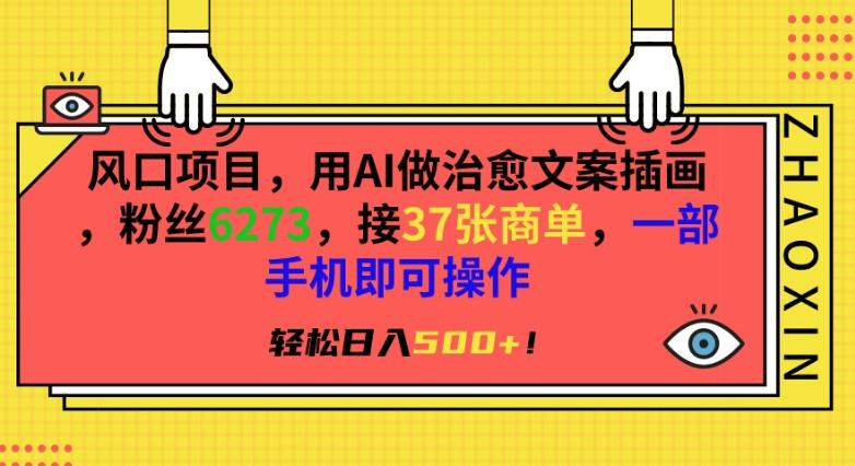 风口项目，用AI做治愈文案插画，粉丝6273，接37张商单，一部手机即可操作，轻松日入500+【揭秘】-情久项目网