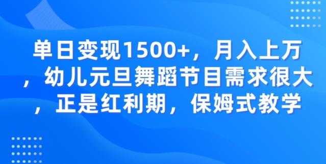 单日变现1500+，月入上万幼儿元旦舞蹈节目需求很大正是红利期，保姆式教学-情久项目网
