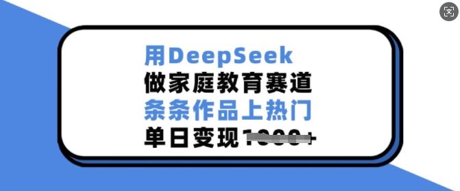 用DeepSeek做家庭教育赛道，条条作品上热门，单日变现多张-情久项目网
