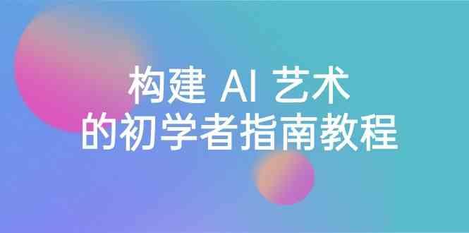 Stable Diffusion 101：构建 AI 艺术的初学者指南教程-16节课-中英字幕-情久项目网