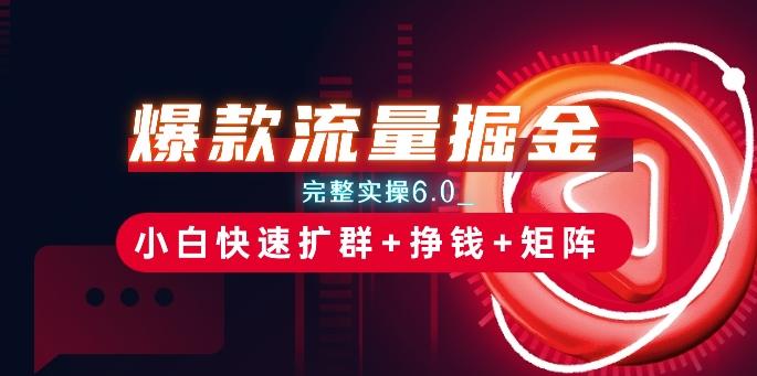 爆款流量掘金_完整实操6.0_小白快速扩群+挣钱+矩阵思路【揭秘】-情久项目网