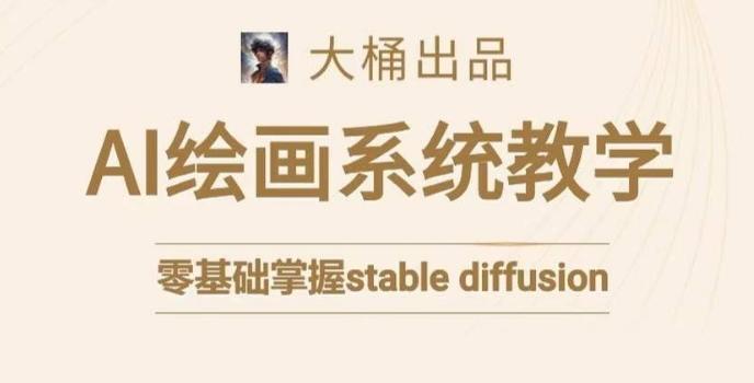 大桶的stable diffusion系统课程，零基础系统性学习AI绘画，小白也能轻松上手-情久项目网
