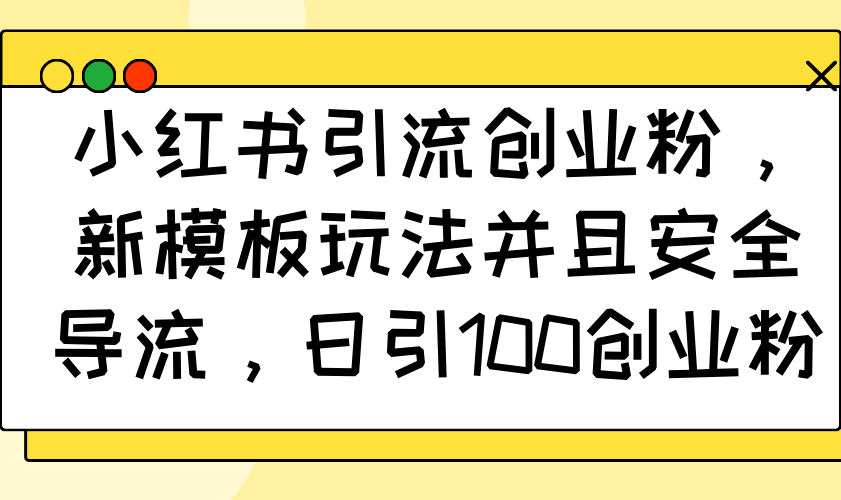 小红书引流创业粉，新模板玩法并且安全导流，日引100创业粉-情久项目网
