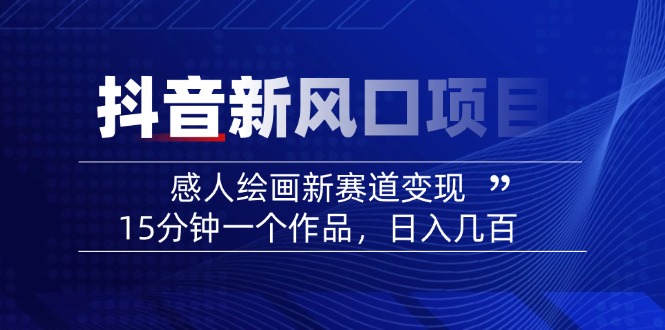 2025抖音新风口项目：感人绘画新赛道变现，15分钟一个作品，日入几百-情久项目网