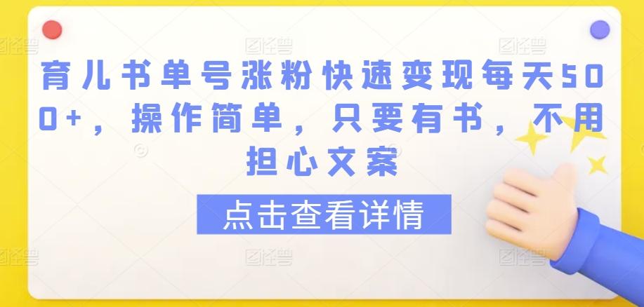 育儿书单号涨粉快速变现每天500+，操作简单，只要有书，不用担心文案【揭秘】-情久项目网
