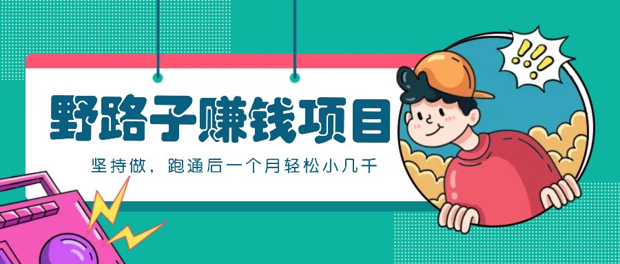 一个人就能操作的野路子赚钱项目，零成本零门槛坚持做，跑通后一个月小几千！-情久项目网