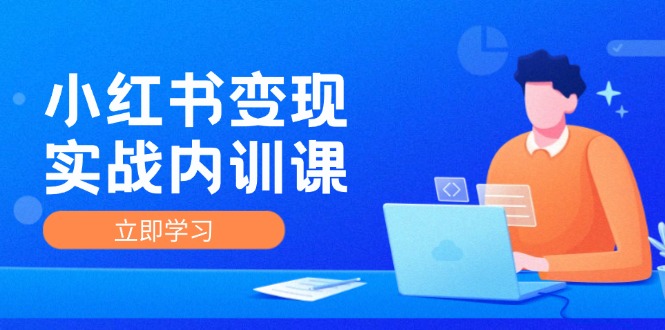 小红书变现实战内训课，0-1实现小红书-IP变现 底层逻辑/实战方法/训练结合-情久项目网