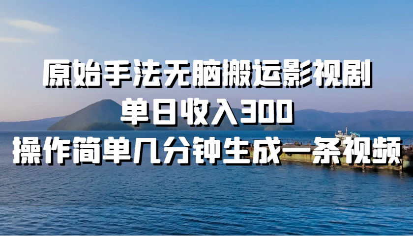 原始手法无脑搬运影视剧，单日收入300，操作简单几分钟生成一条视频-情久项目网