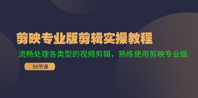 剪映专业版剪辑实操教程：流畅处理各类型的视频剪辑，熟练使用剪映专业版-情久项目网