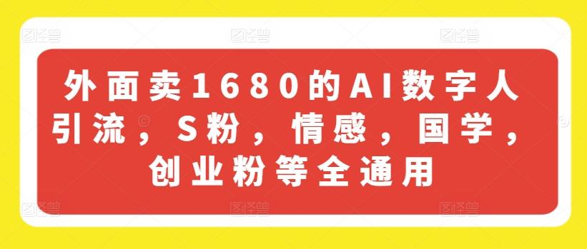 外面卖1680的AI数字人引流，S粉，情感，国学，创业粉等全通用-情久项目网