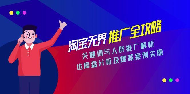 淘宝无界推广全攻略，关键词与人群推广解析，达摩盘分析及爆款案例实操-情久项目网