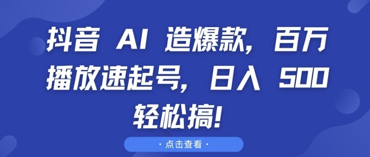 抖音 AI 造爆款，百万播放速起号，日入5张 轻松搞【揭秘】-情久项目网