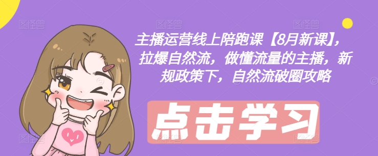 主播运营线上陪跑课【8月新课】，拉爆自然流，做懂流量的主播，新规政策下，自然流破圈攻略-情久项目网
