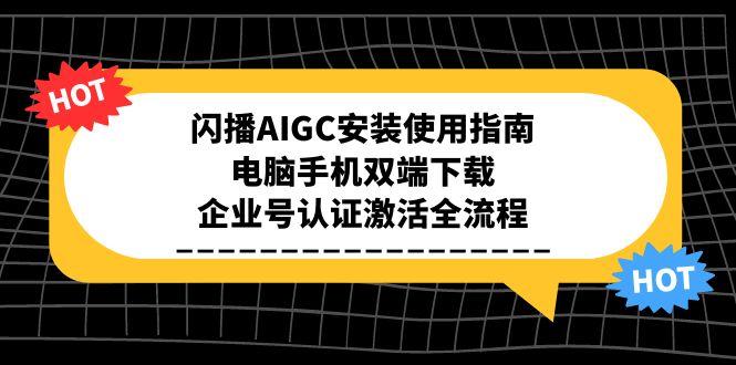 闪播AIGC安装使用指南，电脑手机双端下载，企业号认证激活全流程-情久项目网