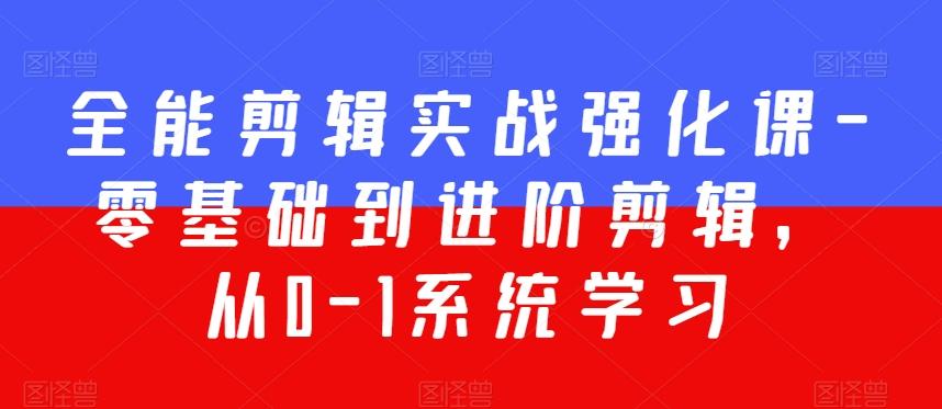 全能剪辑实战强化课-零基础到进阶剪辑，从0-1系统学习，200节课程加强版！-情久项目网