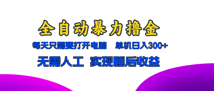 全自动暴力撸金，只需要打开电脑，单机日入300+无需人工，实现睡后收益-情久项目网