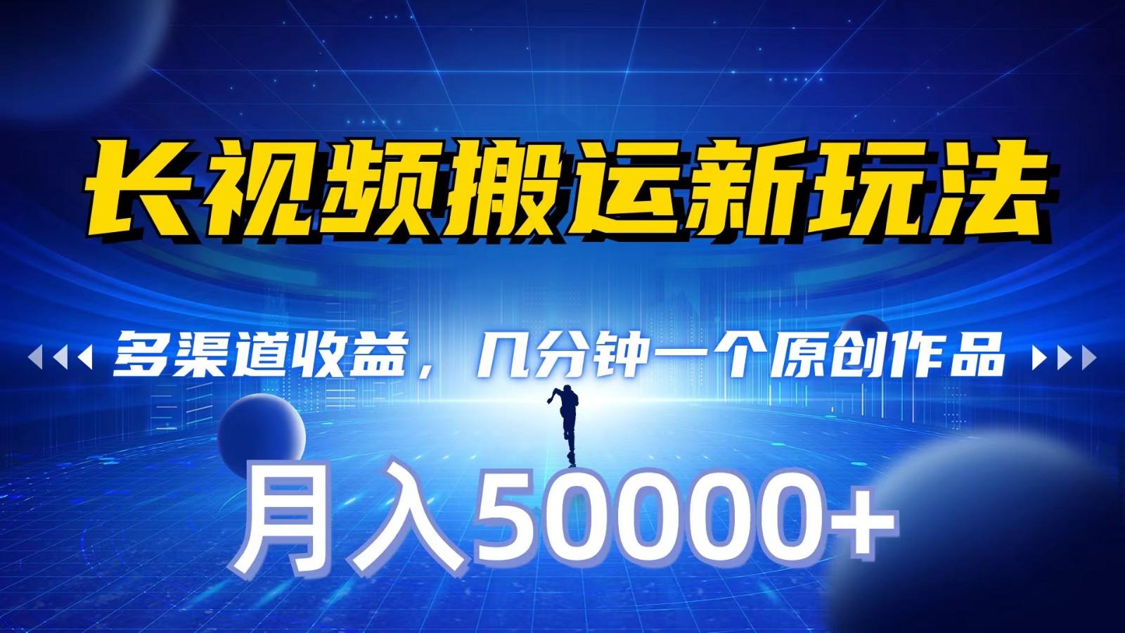 长视频搬运新玩法,多渠道收益,几分钟一个原创作品,秒过审核,月入50000+-情久项目网