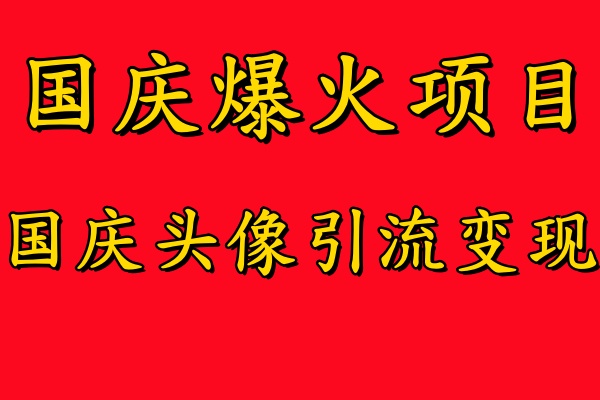 国庆爆火风口项目——国庆头像引流变现，零门槛高收益，小白也能起飞【揭秘】-情久项目网