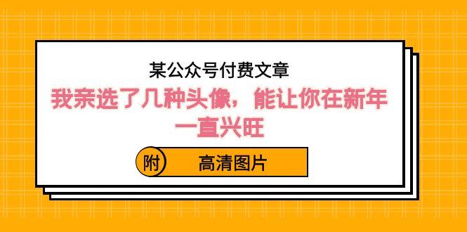 某公众号付费文章：我亲选了几种头像，能让你在新年一直兴旺（附高清图片）-情久项目网