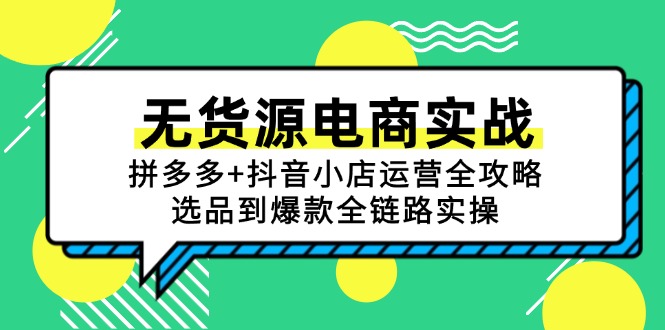 无货源电商实战：拼多多+抖音小店运营全攻略，选品到爆款全链路实操-情久项目网