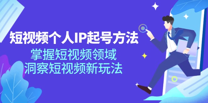 短视频个人IP起号方法，掌握 短视频领域，洞察 短视频新玩法(68节完整-情久项目网