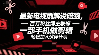最新电视剧解说陪跑，百万粉丝博主教你一部手机做剪辑，轻松加入伙伴计划-情久项目网