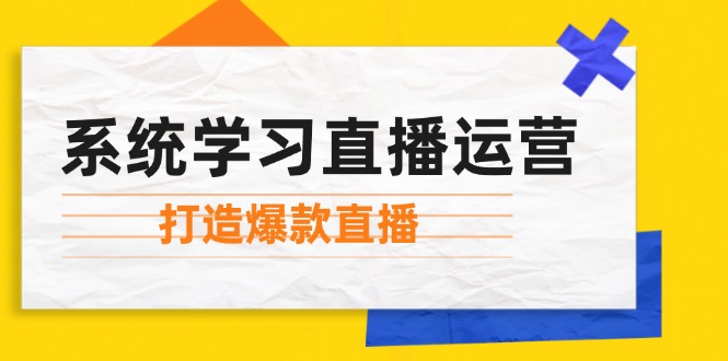 系统学习直播运营：掌握起号方法、主播能力、小店随心推，打造爆款直播-情久项目网