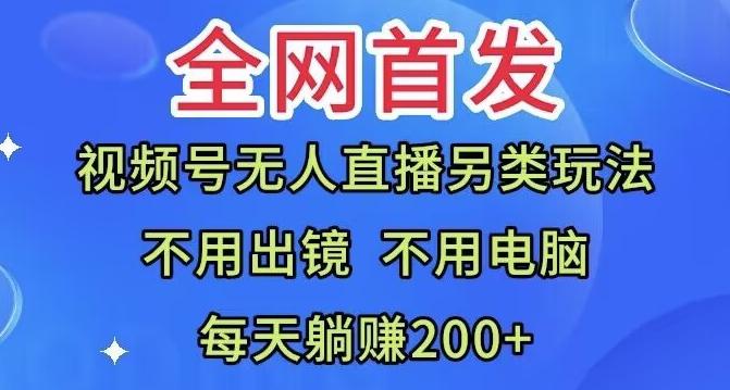 全网首发：视频号无人直播另类玩法，无需电脑，每天躺赚200+-情久项目网