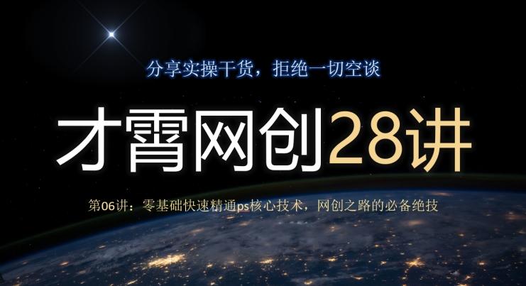 才霄网创28讲第06讲：零基础快速精通ps核心技术，网创之路的必备绝技-情久项目网