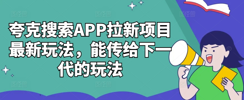 夸克搜索APP拉新项目最新玩法，能传给下一代的玩法-情久项目网