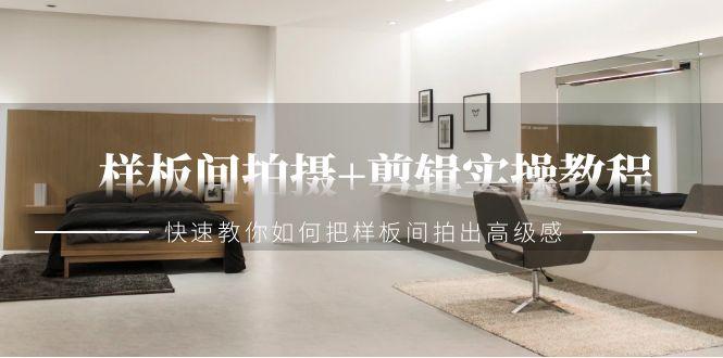 样板间拍摄+剪辑实操教程，快速教你如何把样板间拍出高级感(51节课)-情久项目网