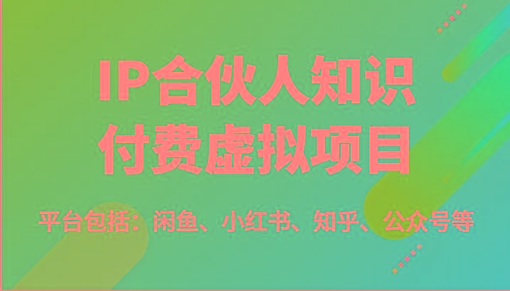 IP合伙人知识付费虚拟项目，包括：闲鱼、小红书、知乎、公众号等(51节)-情久项目网