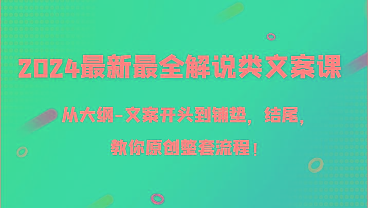 2024最新最全解说类文案课，从大纲-文案开头到铺垫，结尾，教你原创整套流程！-情久项目网