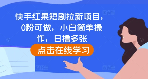 快手红果短剧拉新项目，0粉可做，小白简单操作，日撸多张-情久项目网