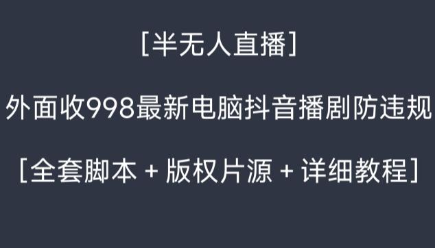 外面收998最新半无人直播电脑抖音播剧防违规【全套脚本＋版权片源＋详细教程】-情久项目网