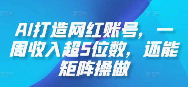 AI打造网红账号，一周收入超5位数，还能矩阵操做-情久项目网