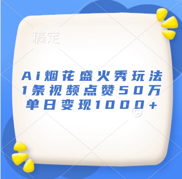 Ai烟花盛火秀玩法，1条视频点赞50万，单日变现1000+-情久项目网
