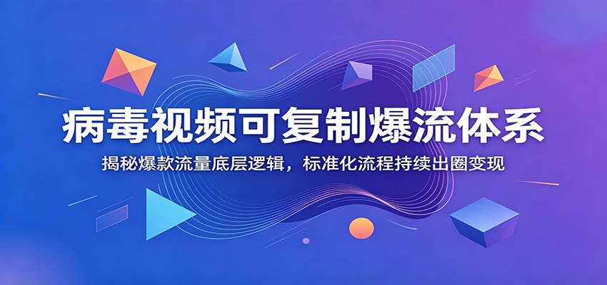 病毒视频可复制爆流体系：揭秘爆款流量底层逻辑，标准化流程持续出圈变现-情久项目网