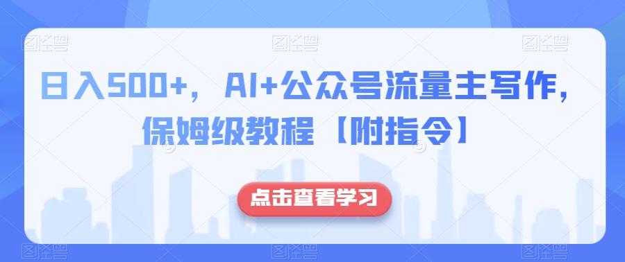 日入500+，AI+公众号流量主写作，保姆级教程【附指令】-情久项目网