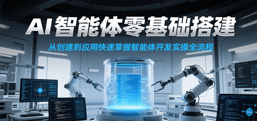 AI智能体零基础搭建实操课，从创建到应用快速掌握智能体开发全流程！-情久项目网