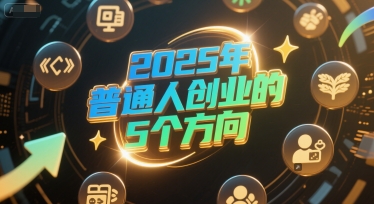 付费文章：2025年普通人创业的5个方向-情久项目网