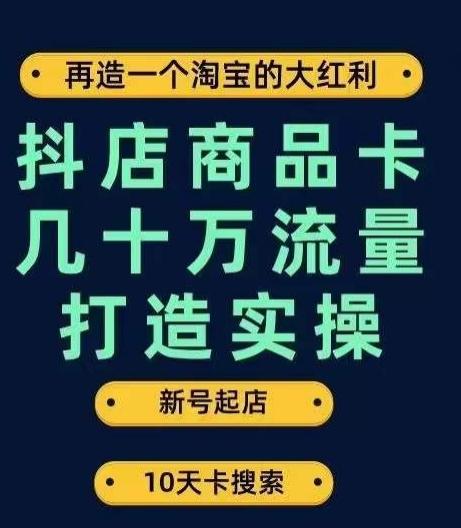 抖店商品卡几十万流量打造实操，从新号起店到一天几十万搜索、推荐流量完整实操步骤-情久项目网