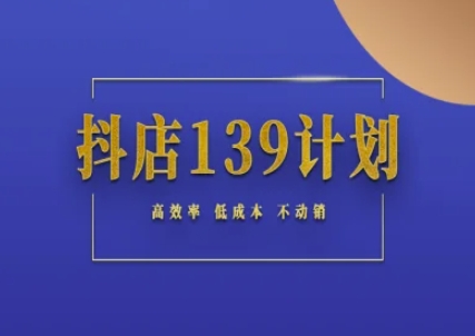 抖店139计划实录手册不动销起店实操方法论，高效率低成本不动销-情久项目网